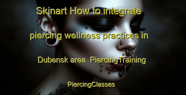 Skinart How to integrate piercing wellness practices in Dubensk area | PiercingTraining | PiercingClasses | SkinartTraining-Russia