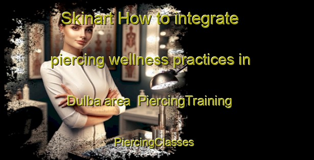 Skinart How to integrate piercing wellness practices in Dulba area | PiercingTraining | PiercingClasses | SkinartTraining-Russia