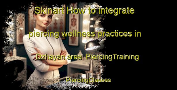 Skinart How to integrate piercing wellness practices in Dzhayan area | #PiercingTraining #PiercingClasses #SkinartTraining-Russia