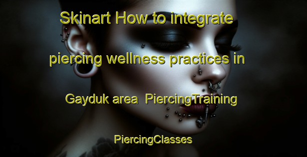 Skinart How to integrate piercing wellness practices in Gayduk area | #PiercingTraining #PiercingClasses #SkinartTraining-Russia