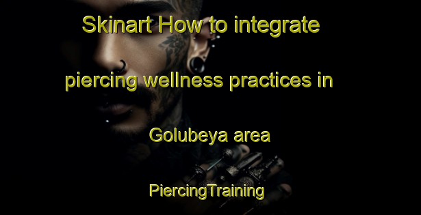 Skinart How to integrate piercing wellness practices in Golubeya area | #PiercingTraining #PiercingClasses #SkinartTraining-Russia