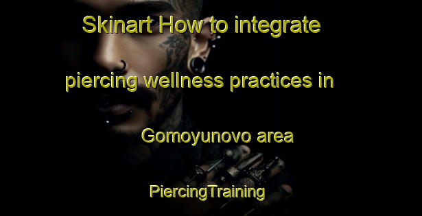 Skinart How to integrate piercing wellness practices in Gomoyunovo area | #PiercingTraining #PiercingClasses #SkinartTraining-Russia