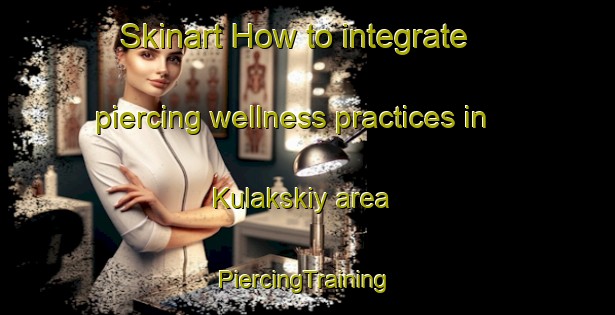 Skinart How to integrate piercing wellness practices in Kulakskiy area | #PiercingTraining #PiercingClasses #SkinartTraining-Russia