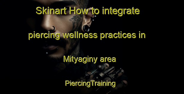 Skinart How to integrate piercing wellness practices in Mityaginy area | #PiercingTraining #PiercingClasses #SkinartTraining-Russia