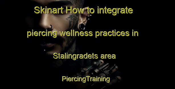 Skinart How to integrate piercing wellness practices in Stalingradets area | #PiercingTraining #PiercingClasses #SkinartTraining-Russia