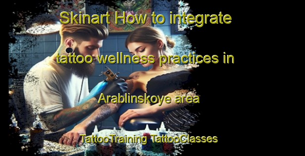 Skinart How to integrate tattoo wellness practices in Arablinskoye area | #TattooTraining #TattooClasses #SkinartTraining-Russia