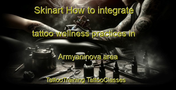 Skinart How to integrate tattoo wellness practices in Armyaninova area | #TattooTraining #TattooClasses #SkinartTraining-Russia