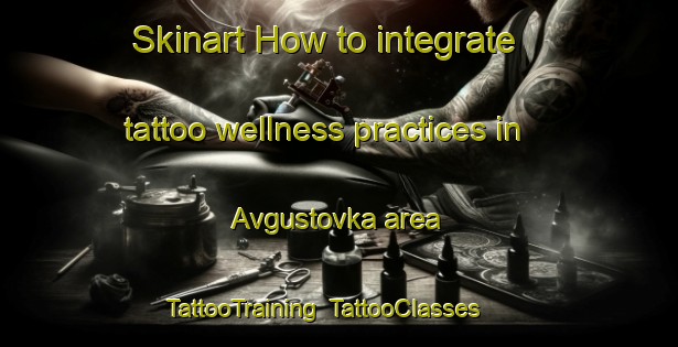Skinart How to integrate tattoo wellness practices in Avgustovka area | TattooTraining | TattooClasses | SkinartTraining-Russia