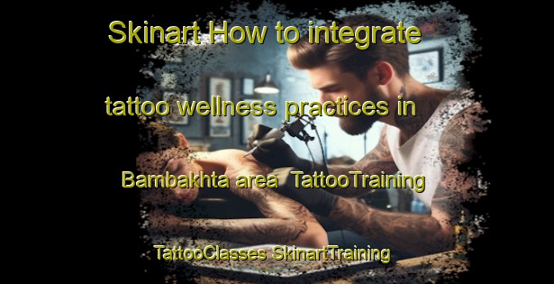 Skinart How to integrate tattoo wellness practices in Bambakhta area | #TattooTraining #TattooClasses #SkinartTraining-Russia