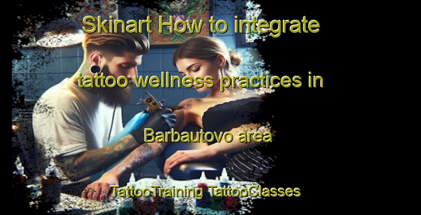 Skinart How to integrate tattoo wellness practices in Barbautovo area | #TattooTraining #TattooClasses #SkinartTraining-Russia