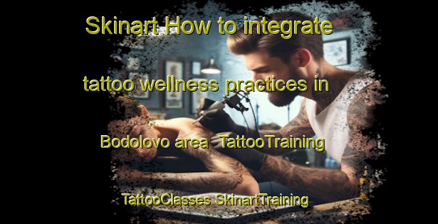 Skinart How to integrate tattoo wellness practices in Bodolovo area | #TattooTraining #TattooClasses #SkinartTraining-Russia