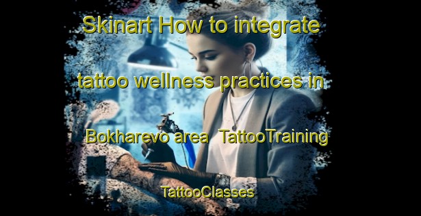 Skinart How to integrate tattoo wellness practices in Bokharevo area | TattooTraining | TattooClasses | SkinartTraining-Russia