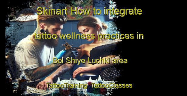Skinart How to integrate tattoo wellness practices in Bol Shiye Luchki area | TattooTraining | TattooClasses | SkinartTraining-Russia