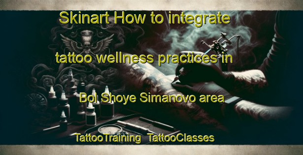 Skinart How to integrate tattoo wellness practices in Bol Shoye Simanovo area | TattooTraining | TattooClasses | SkinartTraining-Russia