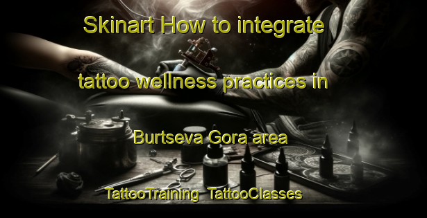 Skinart How to integrate tattoo wellness practices in Burtseva Gora area | TattooTraining | TattooClasses | SkinartTraining-Russia