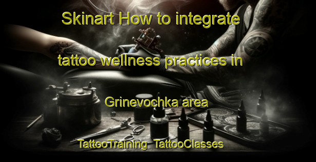Skinart How to integrate tattoo wellness practices in Grinevochka area | TattooTraining | TattooClasses | SkinartTraining-Russia