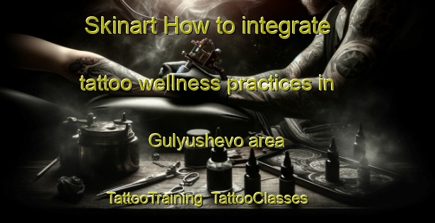 Skinart How to integrate tattoo wellness practices in Gulyushevo area | TattooTraining | TattooClasses | SkinartTraining-Russia