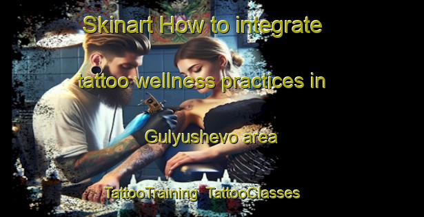Skinart How to integrate tattoo wellness practices in Gulyushevo area | TattooTraining | TattooClasses | SkinartTraining-Russia