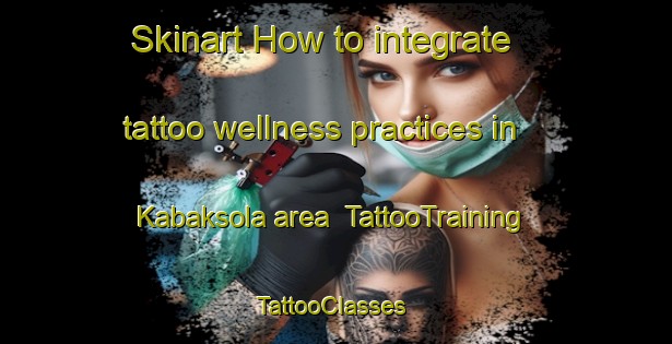 Skinart How to integrate tattoo wellness practices in Kabaksola area | TattooTraining | TattooClasses | SkinartTraining-Russia