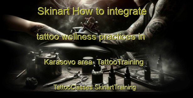 Skinart How to integrate tattoo wellness practices in Karasovo area | #TattooTraining #TattooClasses #SkinartTraining-Russia