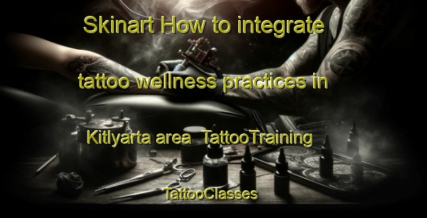 Skinart How to integrate tattoo wellness practices in Kitlyarta area | TattooTraining | TattooClasses | SkinartTraining-Russia