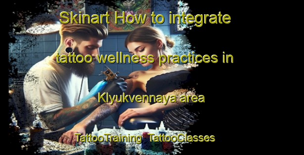 Skinart How to integrate tattoo wellness practices in Klyukvennaya area | TattooTraining | TattooClasses | SkinartTraining-Russia