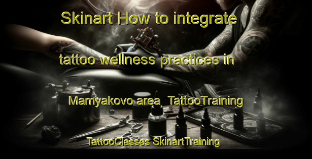 Skinart How to integrate tattoo wellness practices in Mamyakovo area | #TattooTraining #TattooClasses #SkinartTraining-Russia