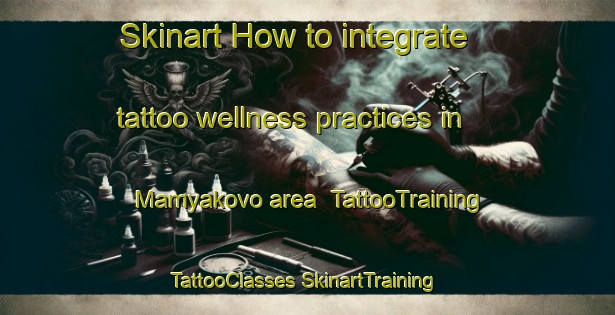 Skinart How to integrate tattoo wellness practices in Mamyakovo area | #TattooTraining #TattooClasses #SkinartTraining-Russia