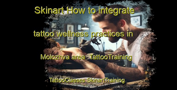 Skinart How to integrate tattoo wellness practices in Molozhva area | #TattooTraining #TattooClasses #SkinartTraining-Russia