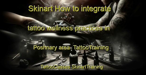 Skinart How to integrate tattoo wellness practices in Poshnary area | #TattooTraining #TattooClasses #SkinartTraining-Russia