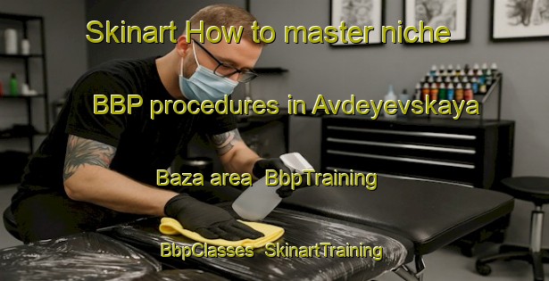 Skinart How to master niche BBP procedures in Avdeyevskaya Baza area | BbpTraining | BbpClasses | SkinartTraining-Russia