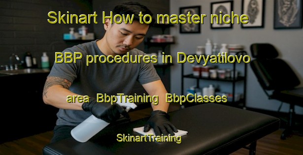 Skinart How to master niche BBP procedures in Devyatilovo area | BbpTraining | BbpClasses | SkinartTraining-Russia