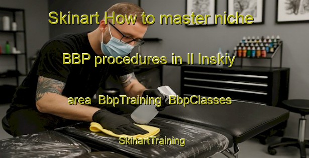 Skinart How to master niche BBP procedures in Il Inskiy area | BbpTraining | BbpClasses | SkinartTraining-Russia