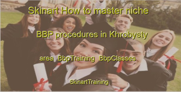 Skinart How to master niche BBP procedures in Khrobysty area | BbpTraining | BbpClasses | SkinartTraining-Russia
