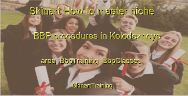 Skinart How to master niche BBP procedures in Kolodeznoye area | BbpTraining | BbpClasses | SkinartTraining-Russia