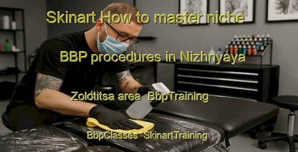 Skinart How to master niche BBP procedures in Nizhnyaya Zolotitsa area | BbpTraining | BbpClasses | SkinartTraining-Russia
