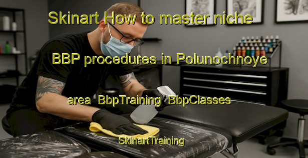 Skinart How to master niche BBP procedures in Polunochnoye area | BbpTraining | BbpClasses | SkinartTraining-Russia
