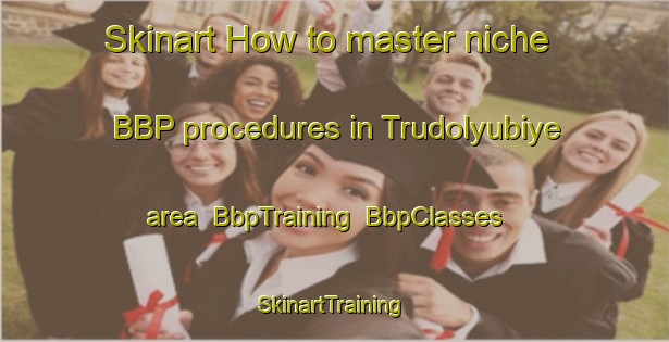 Skinart How to master niche BBP procedures in Trudolyubiye area | BbpTraining | BbpClasses | SkinartTraining-Russia