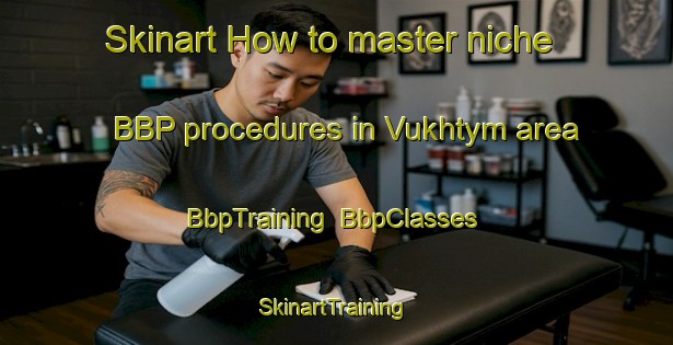 Skinart How to master niche BBP procedures in Vukhtym area | BbpTraining | BbpClasses | SkinartTraining-Russia