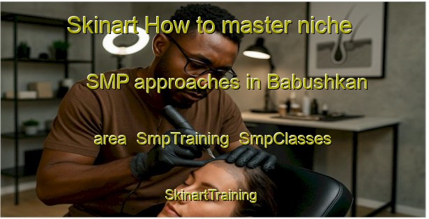Skinart How to master niche SMP approaches in Babushkan area | SmpTraining | SmpClasses | SkinartTraining-Russia
