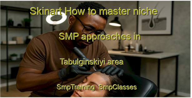 Skinart How to master niche SMP approaches in Tabulginskiyi area | SmpTraining | SmpClasses | SkinartTraining-Russia