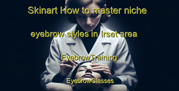 Skinart How to master niche eyebrow styles in Irset area | EyebrowTraining | EyebrowClasses | SkinartTraining-Russia