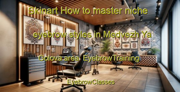 Skinart How to master niche eyebrow styles in Medvezh Ya Golova area | EyebrowTraining | EyebrowClasses | SkinartTraining-Russia