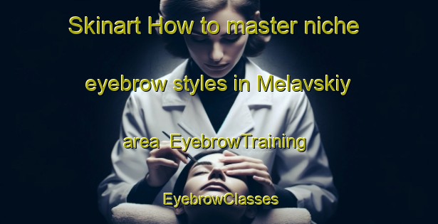 Skinart How to master niche eyebrow styles in Melavskiy area | EyebrowTraining | EyebrowClasses | SkinartTraining-Russia