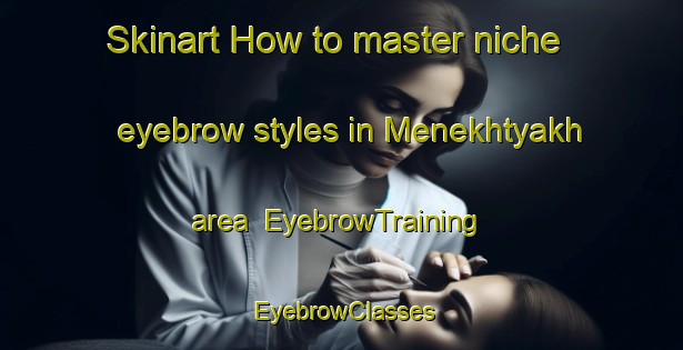 Skinart How to master niche eyebrow styles in Menekhtyakh area | EyebrowTraining | EyebrowClasses | SkinartTraining-Russia