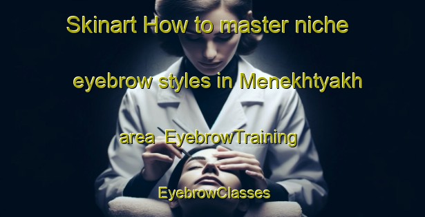 Skinart How to master niche eyebrow styles in Menekhtyakh area | EyebrowTraining | EyebrowClasses | SkinartTraining-Russia