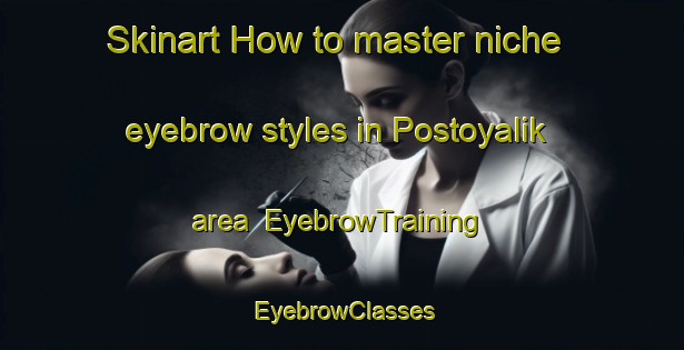 Skinart How to master niche eyebrow styles in Postoyalik area | EyebrowTraining | EyebrowClasses | SkinartTraining-Russia