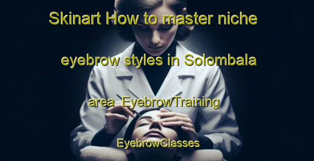 Skinart How to master niche eyebrow styles in Solombala area | EyebrowTraining | EyebrowClasses | SkinartTraining-Russia