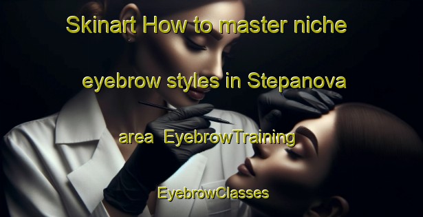 Skinart How to master niche eyebrow styles in Stepanova area | EyebrowTraining | EyebrowClasses | SkinartTraining-Russia