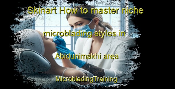 Skinart How to master niche microblading styles in Abidunimakhi area | #MicrobladingTraining #MicrobladingClasses #SkinartTraining-Russia